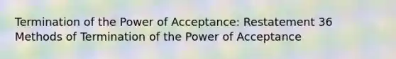 Termination of the Power of Acceptance: Restatement 36 Methods of Termination of the Power of Acceptance