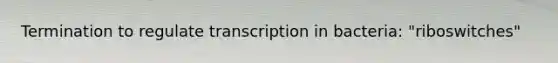 Termination to regulate transcription in bacteria: "riboswitches"