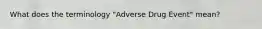 What does the terminology "Adverse Drug Event" mean?