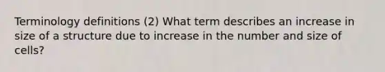 Terminology definitions (2) What term describes an increase in size of a structure due to increase in the number and size of cells?