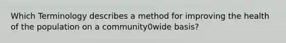 Which Terminology describes a method for improving the health of the population on a community0wide basis?