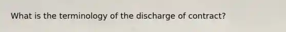 What is the terminology of the discharge of contract?