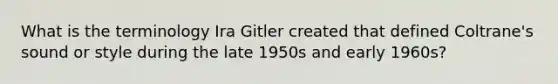 What is the terminology Ira Gitler created that defined Coltrane's sound or style during the late 1950s and early 1960s?