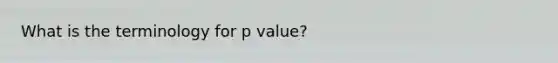 What is the terminology for p value?