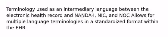 Terminology used as an intermediary language between the electronic health record and NANDA-I, NIC, and NOC Allows for multiple language terminologies in a standardized format within the EHR