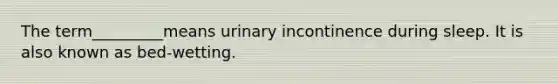 The term_________means urinary incontinence during sleep. It is also known as bed-wetting.