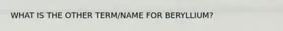 WHAT IS THE OTHER TERM/NAME FOR BERYLLIUM?