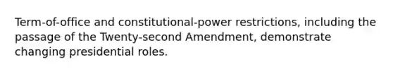 Term-of-office and constitutional-power restrictions, including the passage of the Twenty-second Amendment, demonstrate changing presidential roles.