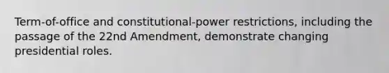 Term-of-office and constitutional-power restrictions, including the passage of the 22nd Amendment, demonstrate changing presidential roles.