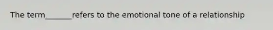 The term_______refers to the emotional tone of a relationship