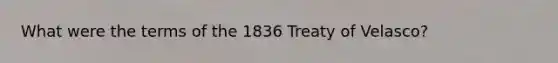 What were the terms of the 1836 Treaty of Velasco?