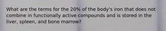 What are the terms for the 20% of the body's iron that does not combine in functionally active compounds and is stored in the liver, spleen, and bone marrow?