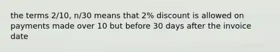 the terms 2/10, n/30 means that 2% discount is allowed on payments made over 10 but before 30 days after the invoice date