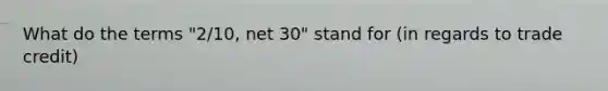 What do the terms "2/10, net 30" stand for (in regards to trade credit)