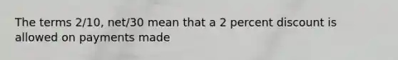 The terms 2/10, net/30 mean that a 2 percent discount is allowed on payments made