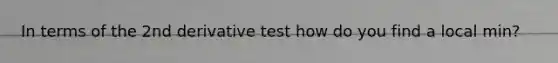 In terms of the 2nd derivative test how do you find a local min?