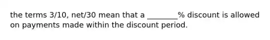 the terms 3/10, net/30 mean that a ________% discount is allowed on payments made within the discount period.