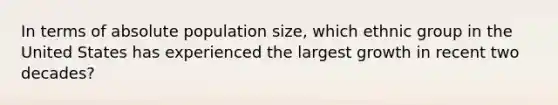 In terms of absolute population size, which ethnic group in the United States has experienced the largest growth in recent two decades?