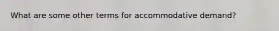 What are some other terms for accommodative demand?