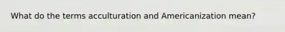 What do the terms acculturation and Americanization mean?