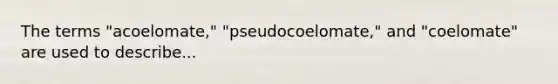 The terms "acoelomate," "pseudocoelomate," and "coelomate" are used to describe...