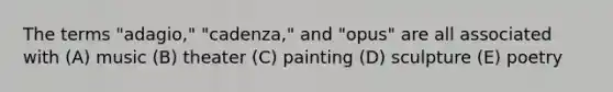 The terms "adagio," "cadenza," and "opus" are all associated with (A) music (B) theater (C) painting (D) sculpture (E) poetry