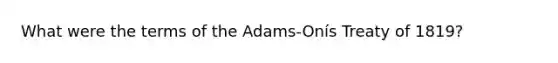 What were the terms of the Adams-Onís Treaty of 1819?