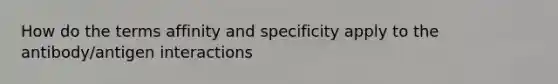 How do the terms affinity and specificity apply to the antibody/antigen interactions