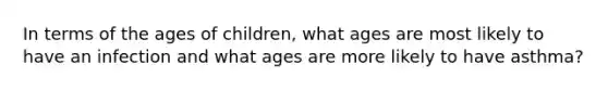 In terms of the ages of children, what ages are most likely to have an infection and what ages are more likely to have asthma?