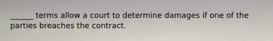 ______ terms allow a court to determine damages if one of the parties breaches the contract.