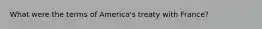 What were the terms of America's treaty with France?