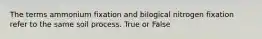 The terms ammonium fixation and bilogical nitrogen fixation refer to the same soil process. True or False