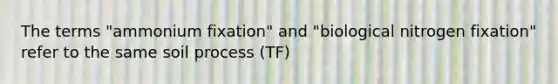 The terms "ammonium fixation" and "biological nitrogen fixation" refer to the same soil process (TF)