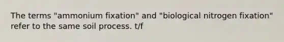 The terms "ammonium fixation" and "biological nitrogen fixation" refer to the same soil process. t/f