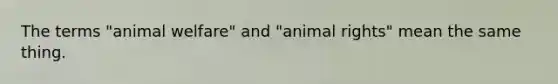 The terms "animal welfare" and "animal rights" mean the same thing.