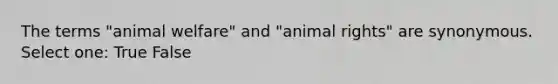 The terms "animal welfare" and "animal rights" are synonymous. Select one: True False