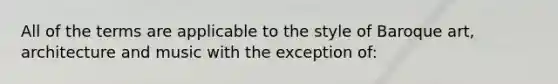 All of the terms are applicable to the style of Baroque art, architecture and music with the exception of: