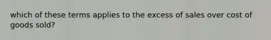 which of these terms applies to the excess of sales over cost of goods sold?