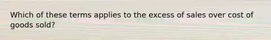 Which of these terms applies to the excess of sales over cost of goods sold?