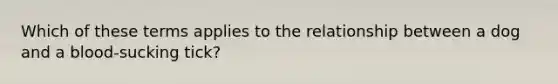 Which of these terms applies to the relationship between a dog and a blood-sucking tick?