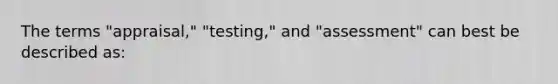 The terms "appraisal," "testing," and "assessment" can best be described as: