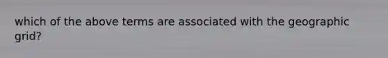 which of the above terms are associated with the geographic grid?