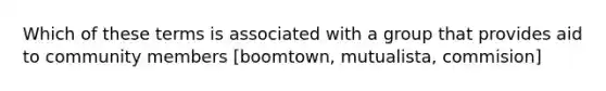 Which of these terms is associated with a group that provides aid to community members [boomtown, mutualista, commision]