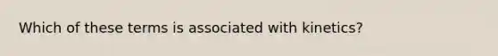 Which of these terms is associated with kinetics?