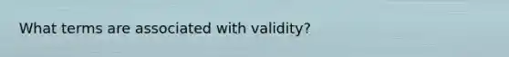 What terms are associated with validity?