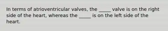 In terms of atrioventricular valves, the _____ valve is on the right side of the heart, whereas the _____ is on the left side of the heart.