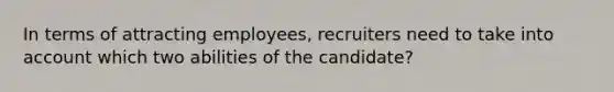 In terms of attracting employees, recruiters need to take into account which two abilities of the candidate?