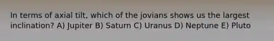 In terms of axial tilt, which of the jovians shows us the largest inclination? A) Jupiter B) Saturn C) Uranus D) Neptune E) Pluto