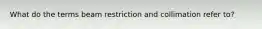 What do the terms beam restriction and collimation refer to?