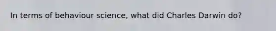 In terms of behaviour science, what did Charles Darwin do?